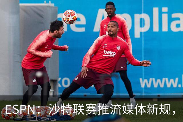 ESPN：沙特联赛推流媒体新规，C罗或凭10亿粉丝获巨额分成